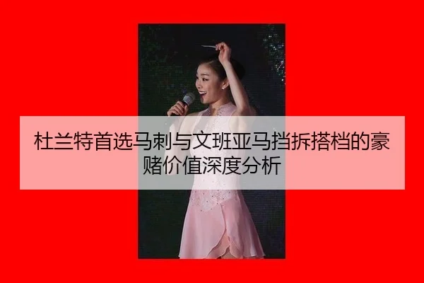 杜兰特首选马刺与文班亚马挡拆搭档的豪赌价值深度分析