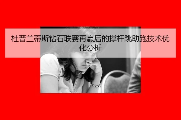 杜普兰蒂斯钻石联赛再赢后的撑杆跳助跑技术优化分析